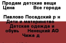Продам детские вещи  › Цена ­ 1 200 - Все города, Павлово-Посадский р-н Дети и материнство » Детская одежда и обувь   . Ненецкий АО,Чижа д.